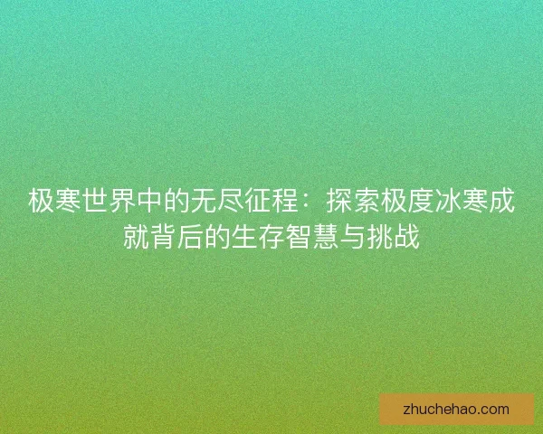 极寒世界中的无尽征程:探索极度冰寒成就背后的生存智慧与挑战 极寒世界中的无尽征程:探索极度冰寒成就背后的生存智慧与挑战