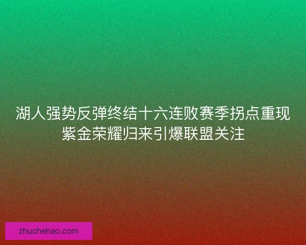 湖人强势反弹终结十六连败赛季拐点重现紫金荣耀归来引爆联盟关注