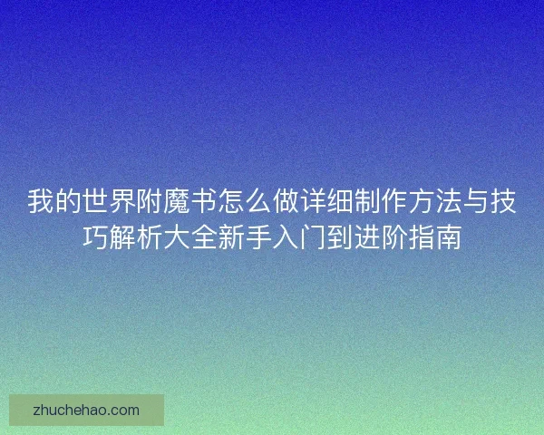 我的世界附魔书怎么做详细制作方法与技巧解析大全新手入门到进阶指南