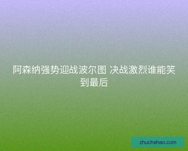 阿森纳强势迎战波尔图 决战激烈谁能笑到最后