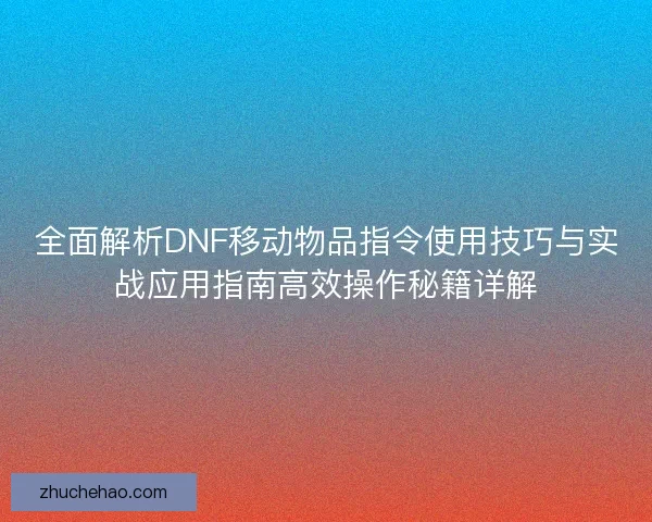 全面解析DNF移动物品指令使用技巧与实战应用指南高效操作秘籍详解